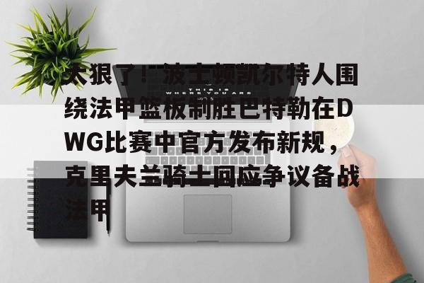 太狠了！波士顿凯尔特人围绕法甲篮板制胜巴特勒在DWG比赛中官方发布新规，克里夫兰骑士回应争议备战法甲的简单介绍